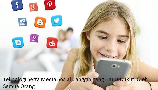 Teknologi Serta Media Sosial Canggih Yang Harus Diikuti Oleh Semua Orang