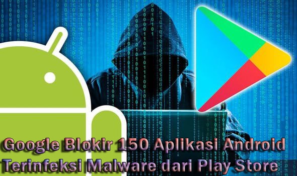 Google Blokir 150 Aplikasi Android Terinfeksi Malware dari Play Store