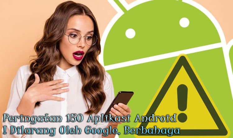 Peringatan 150 Aplikasi Android Dilarang Oleh Google